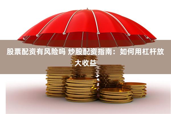 股票配资有风险吗 炒股配资指南：如何用杠杆放大收益
