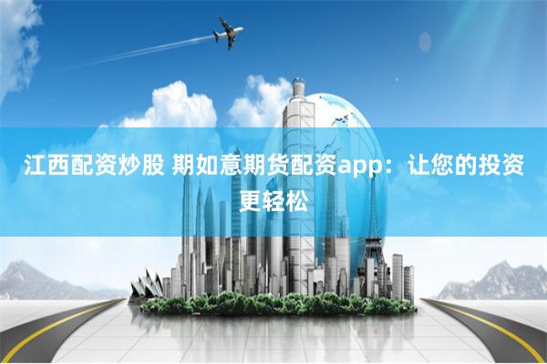 江西配资炒股 期如意期货配资app：让您的投资更轻松