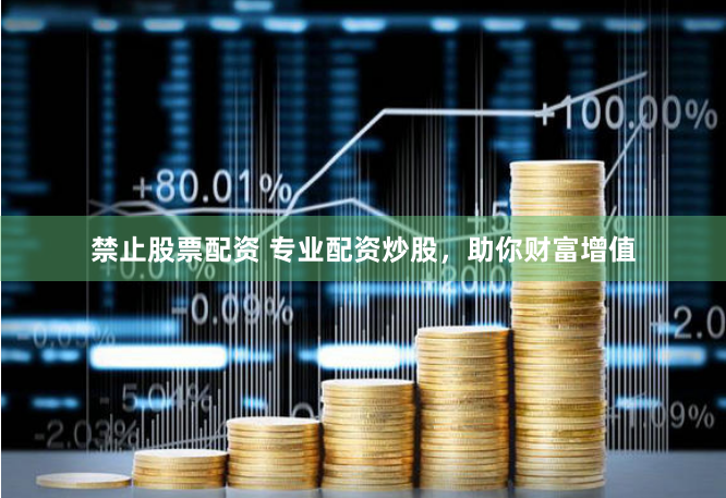 禁止股票配资 专业配资炒股，助你财富增值