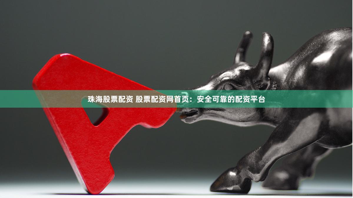 珠海股票配资 股票配资网首页：安全可靠的配资平台