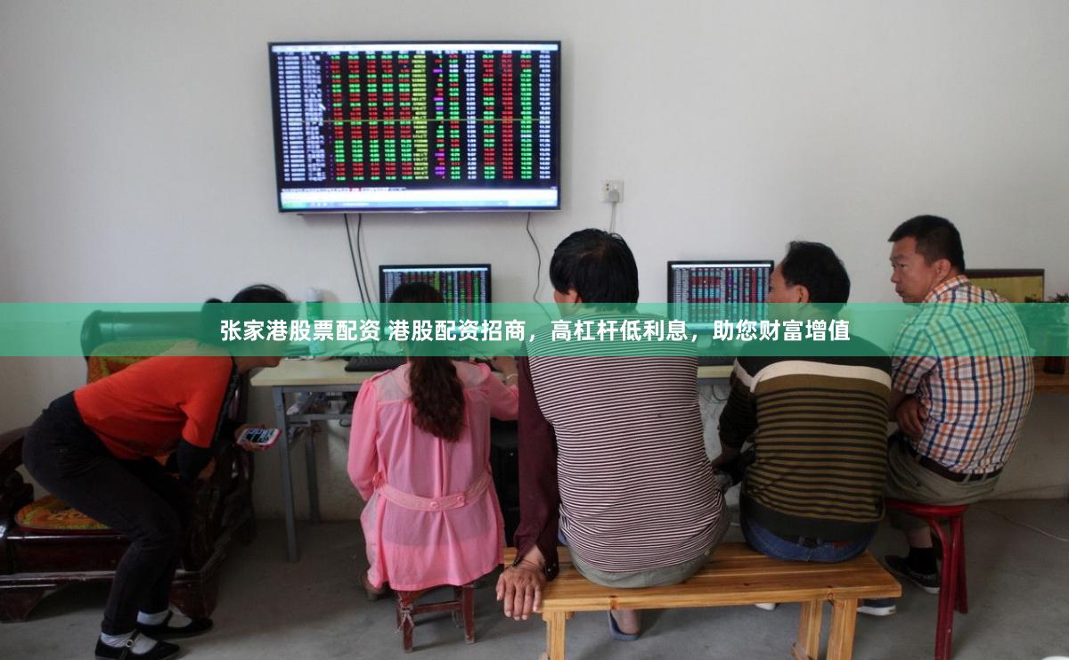 张家港股票配资 港股配资招商，高杠杆低利息，助您财富增值