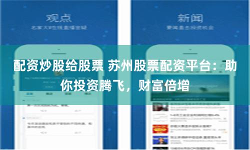 配资炒股给股票 苏州股票配资平台：助你投资腾飞，财富倍增