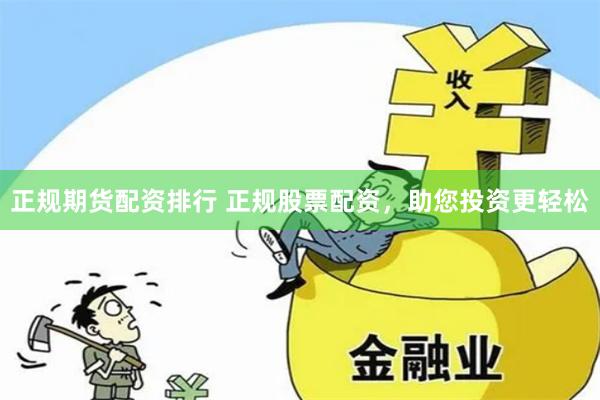 正规期货配资排行 正规股票配资，助您投资更轻松