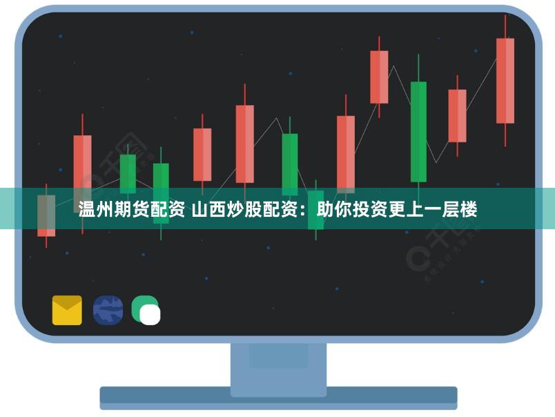 温州期货配资 山西炒股配资：助你投资更上一层楼