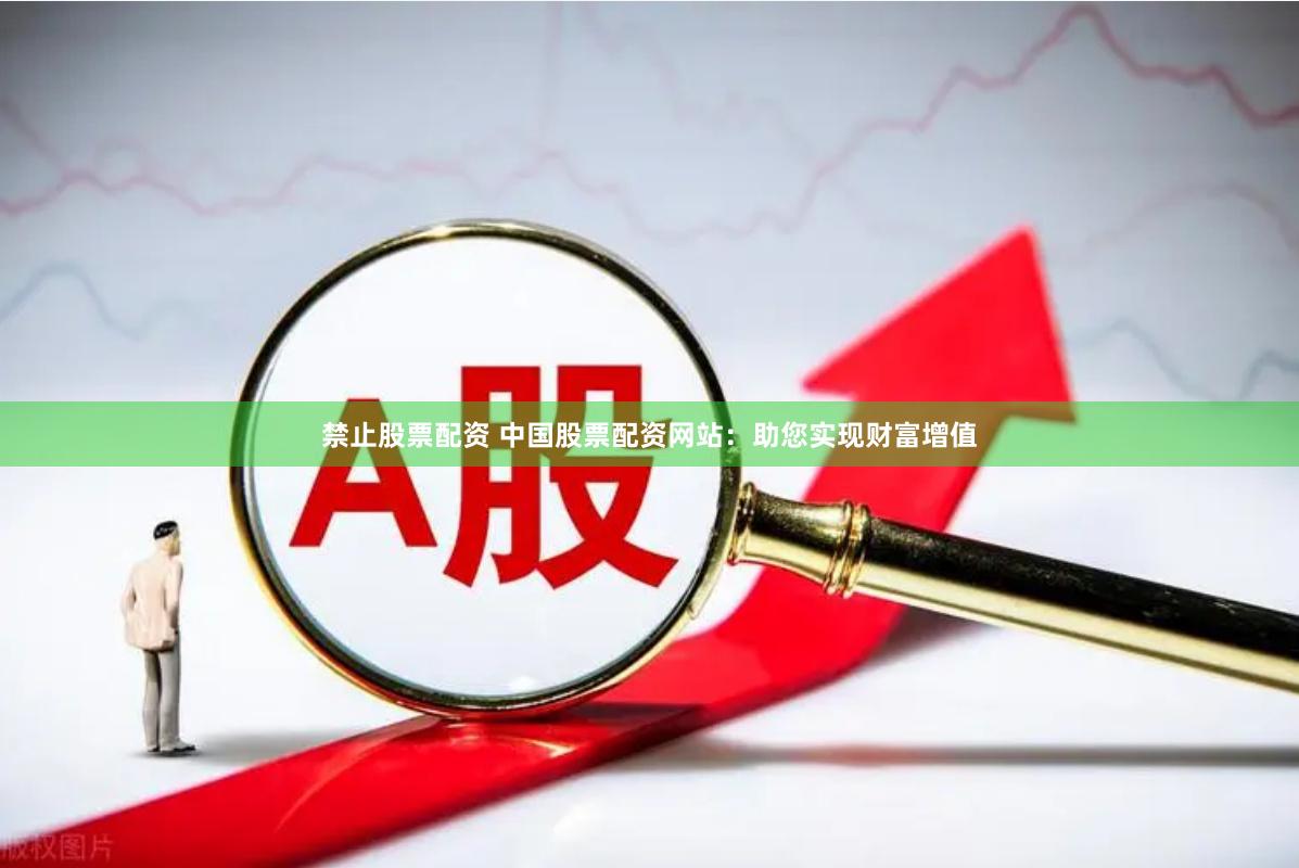 禁止股票配资 中国股票配资网站：助您实现财富增值