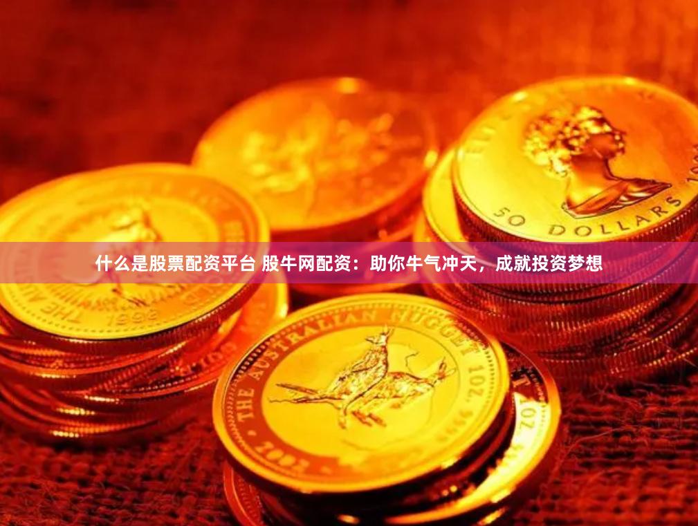 什么是股票配资平台 股牛网配资：助你牛气冲天，成就投资梦想
