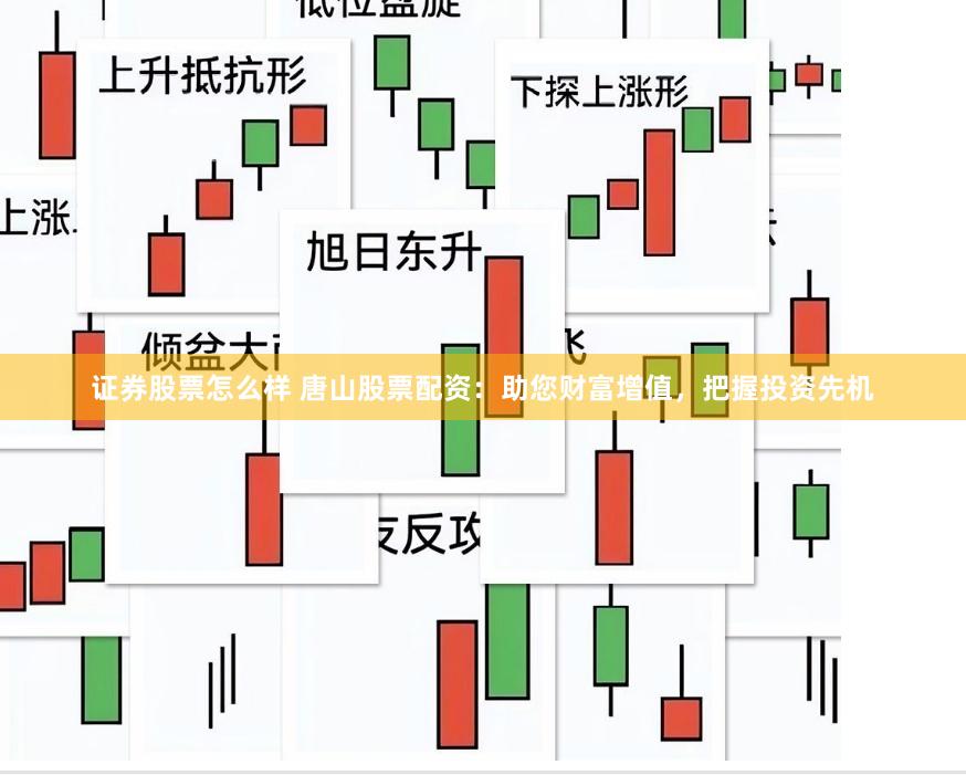 证券股票怎么样 唐山股票配资：助您财富增值，把握投资先机