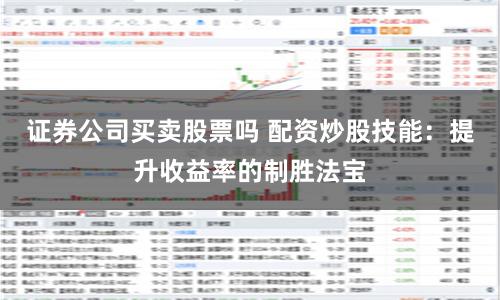 证券公司买卖股票吗 配资炒股技能：提升收益率的制胜法宝