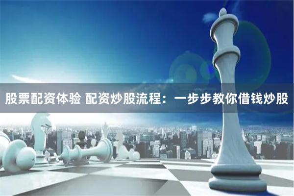 股票配资体验 配资炒股流程：一步步教你借钱炒股