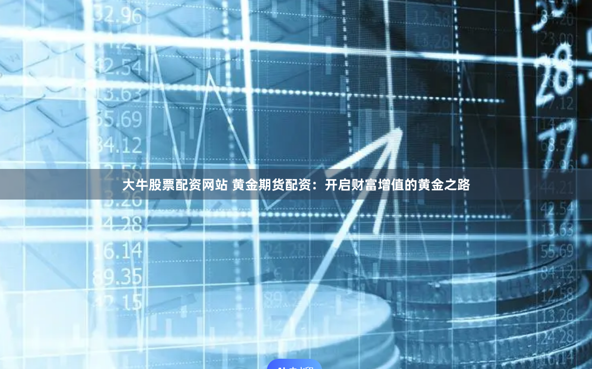 大牛股票配资网站 黄金期货配资：开启财富增值的黄金之路