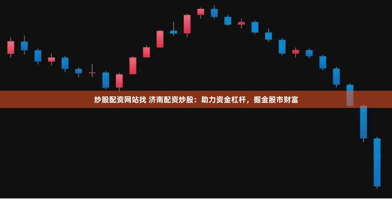 炒股配资网站找 济南配资炒股：助力资金杠杆，掘金股市财富