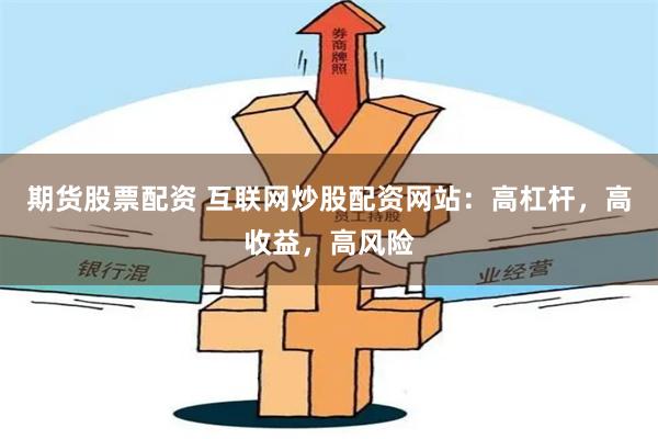 期货股票配资 互联网炒股配资网站：高杠杆，高收益，高风险