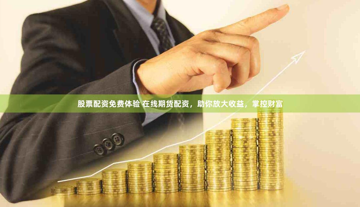 股票配资免费体验 在线期货配资，助你放大收益，掌控财富