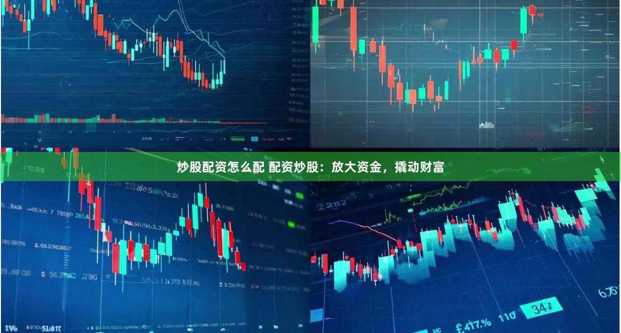 炒股配资怎么配 配资炒股：放大资金，撬动财富