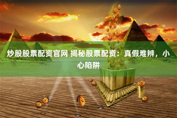炒股股票配资官网 揭秘股票配资：真假难辨，小心陷阱