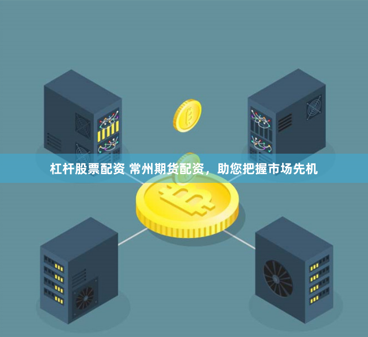 杠杆股票配资 常州期货配资，助您把握市场先机
