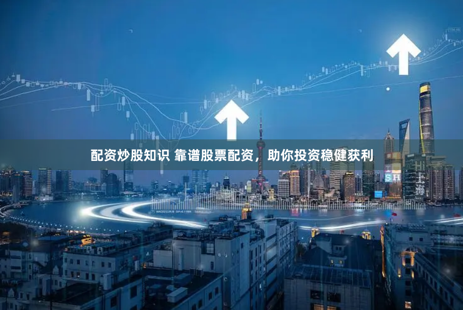 配资炒股知识 靠谱股票配资，助你投资稳健获利