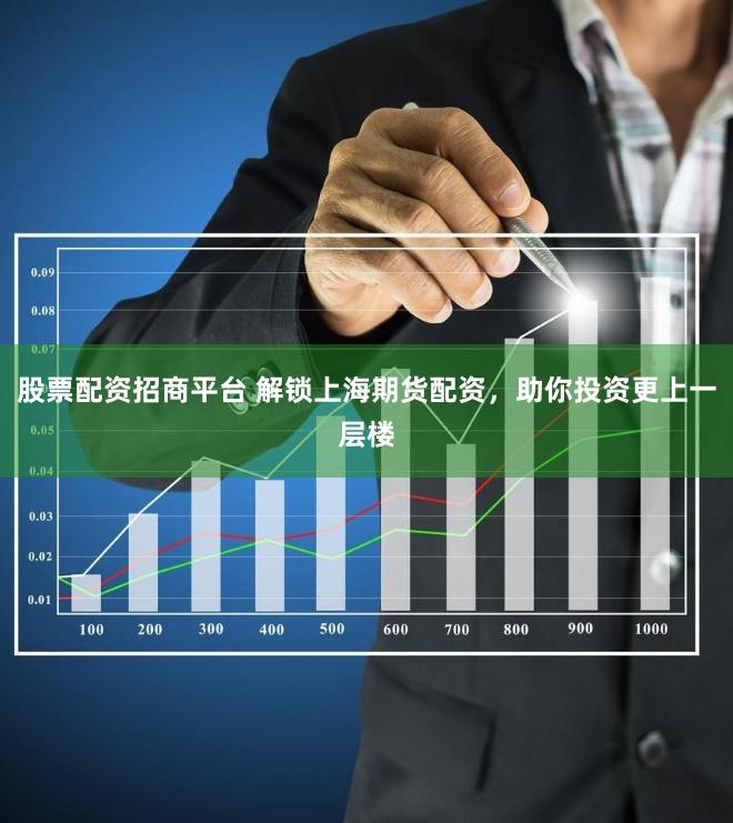 股票配资招商平台 解锁上海期货配资，助你投资更上一层楼