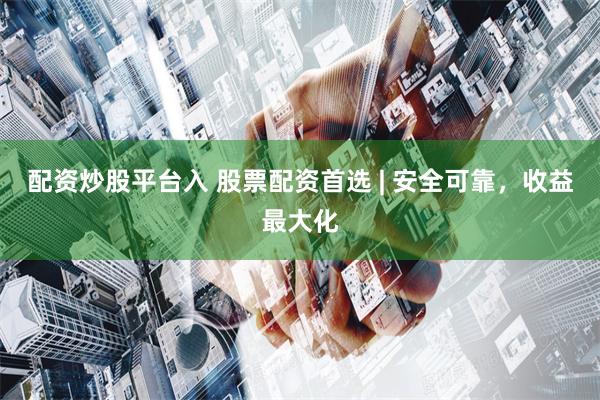 配资炒股平台入 股票配资首选 | 安全可靠，收益最大化