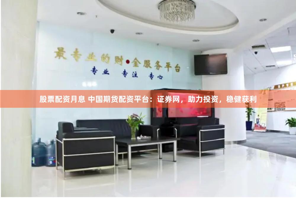 股票配资月息 中国期货配资平台：证券网，助力投资，稳健获利