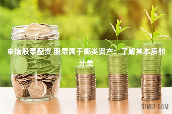 申请股票配资 股票属于哪类资产：了解其本质和分类