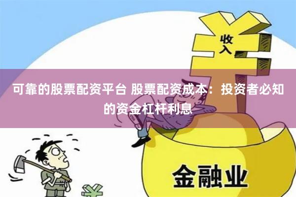 可靠的股票配资平台 股票配资成本：投资者必知的资金杠杆利息