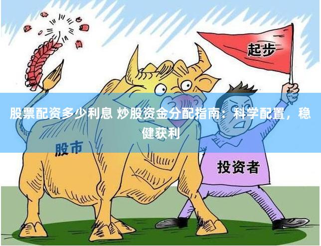 股票配资多少利息 炒股资金分配指南：科学配置，稳健获利