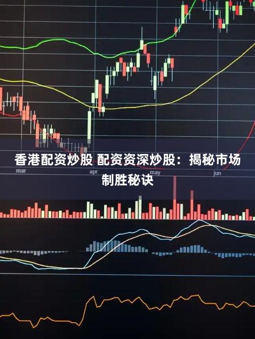 香港配资炒股 配资资深炒股：揭秘市场制胜秘诀