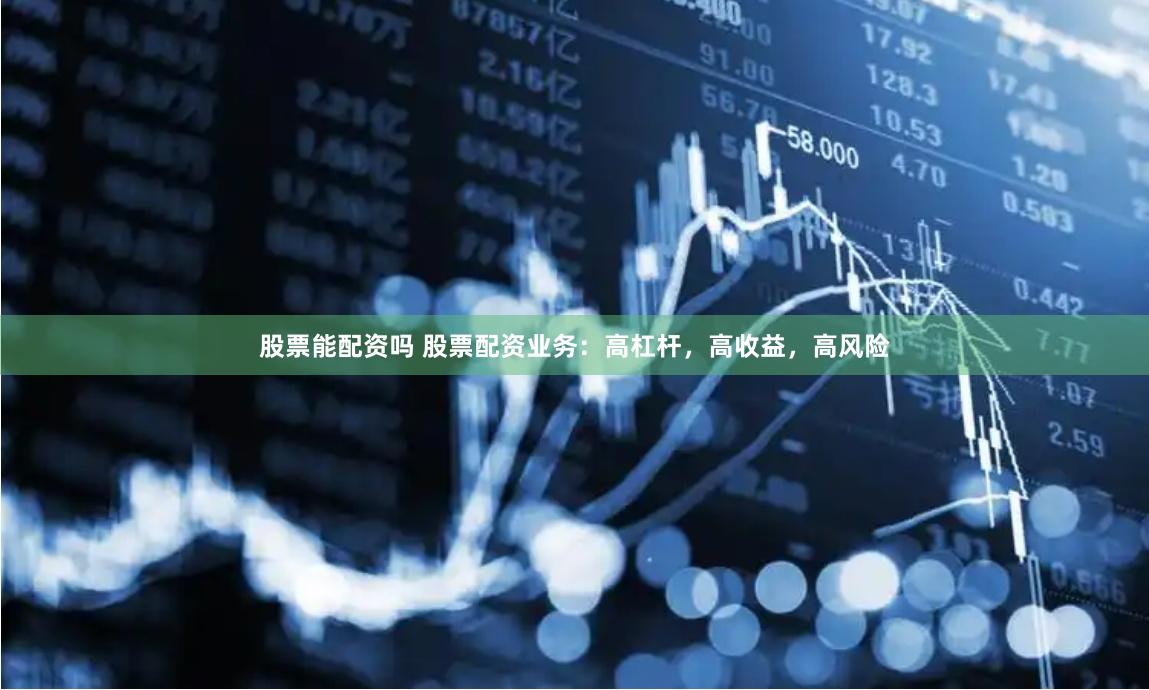 股票能配资吗 股票配资业务：高杠杆，高收益，高风险