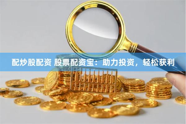 配炒股配资 股票配资宝：助力投资，轻松获利