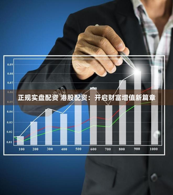 正规实盘配资 港股配资：开启财富增值新篇章