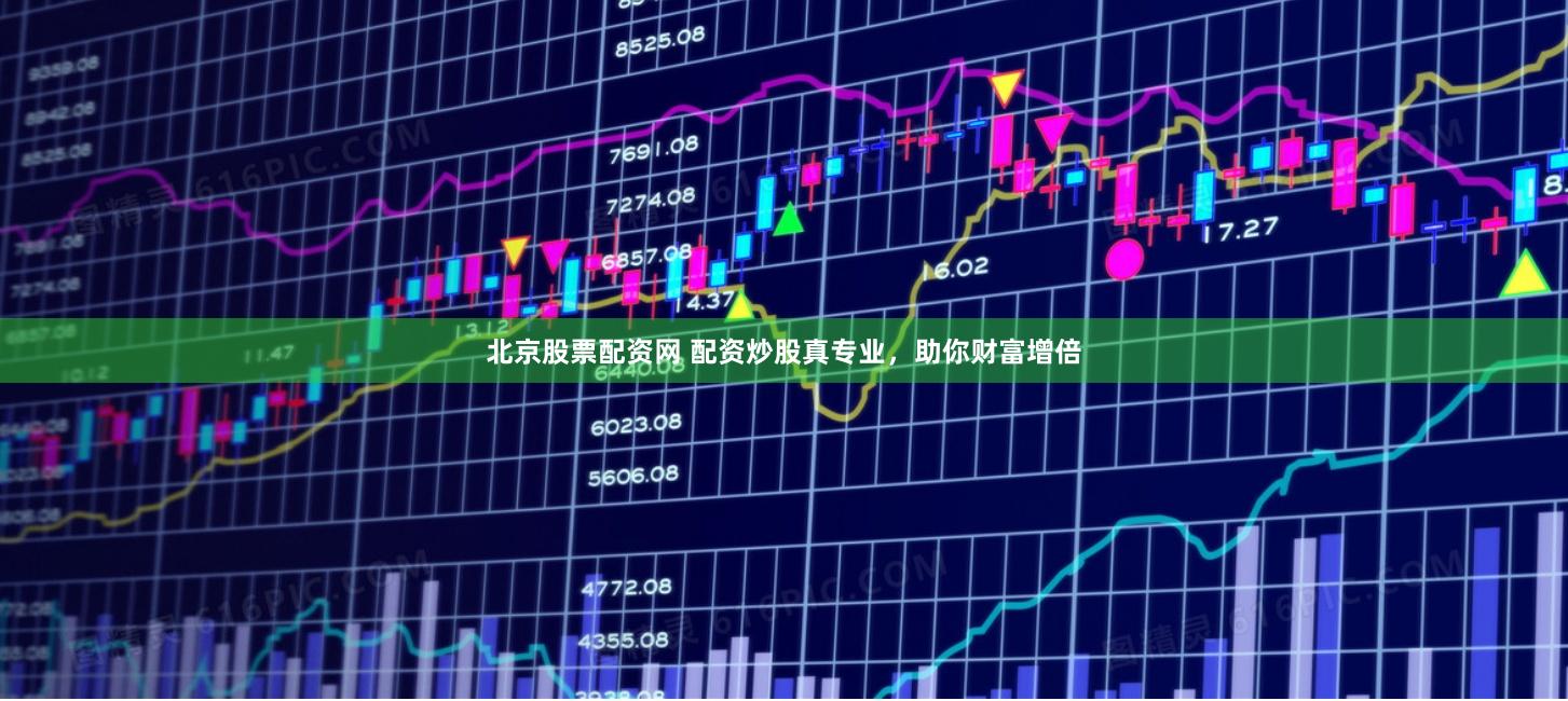 北京股票配资网 配资炒股真专业，助你财富增倍