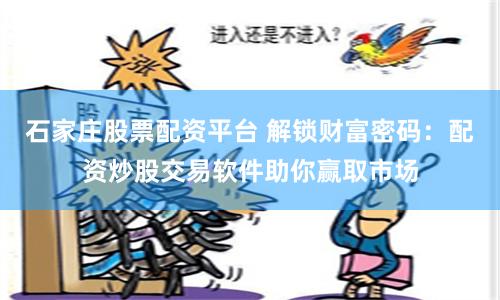 石家庄股票配资平台 解锁财富密码：配资炒股交易软件助你赢取市场