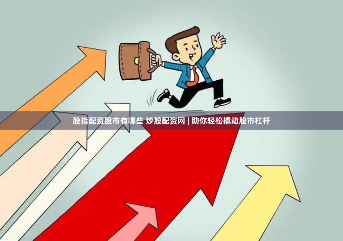 股指配资股市有哪些 炒股配资网 | 助你轻松撬动股市杠杆