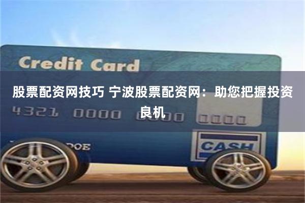 股票配资网技巧 宁波股票配资网：助您把握投资良机