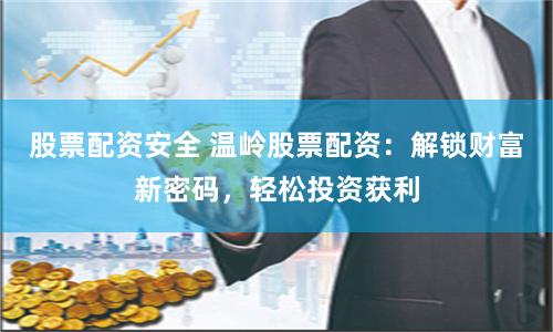 股票配资安全 温岭股票配资：解锁财富新密码，轻松投资获利