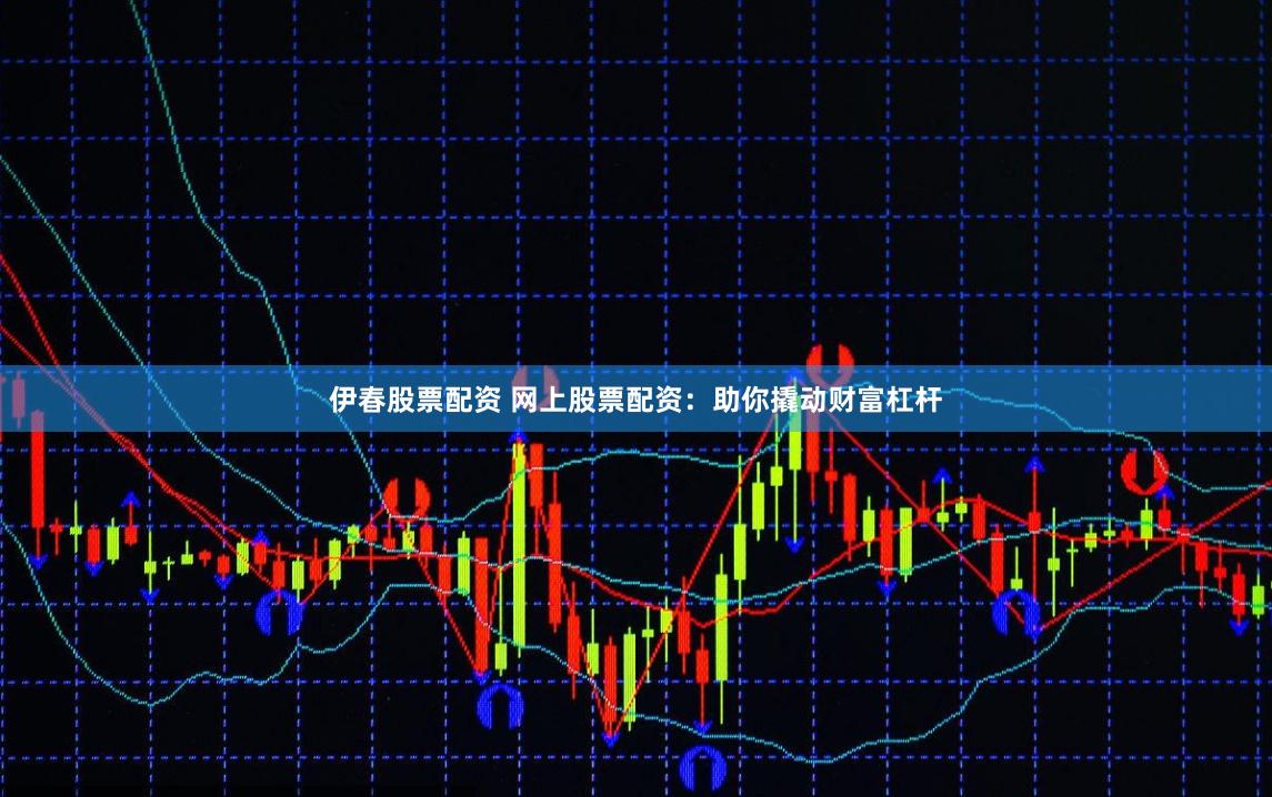 伊春股票配资 网上股票配资:助你撬动财富杠杆