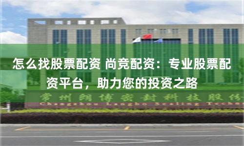 怎么找股票配资 尚竞配资：专业股票配资平台，助力您的投资之路