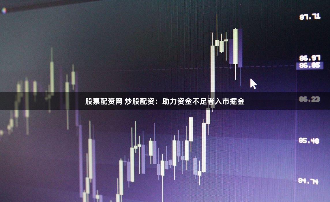 股票配资网 炒股配资：助力资金不足者入市掘金