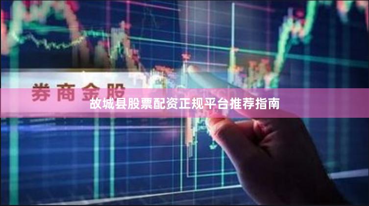 故城县股票配资正规平台推荐指南