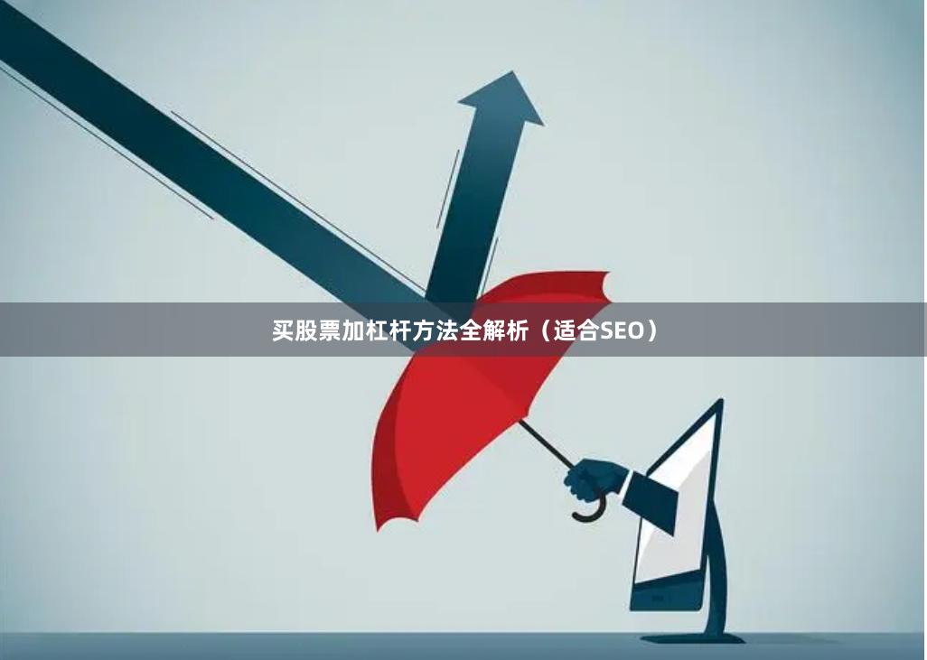 买股票加杠杆方法全解析（适合SEO）