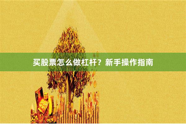 买股票怎么做杠杆？新手操作指南