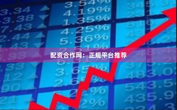 配资合作网：正规平台推荐