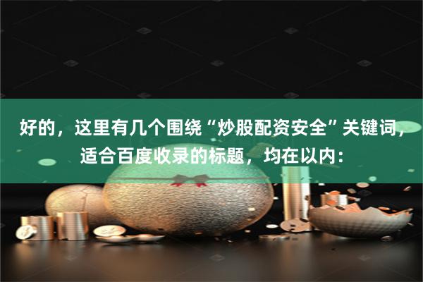 好的，这里有几个围绕“炒股配资安全”关键词，适合百度收录的标题，均在以内：