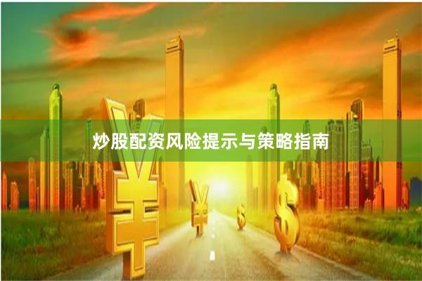 炒股配资风险提示与策略指南