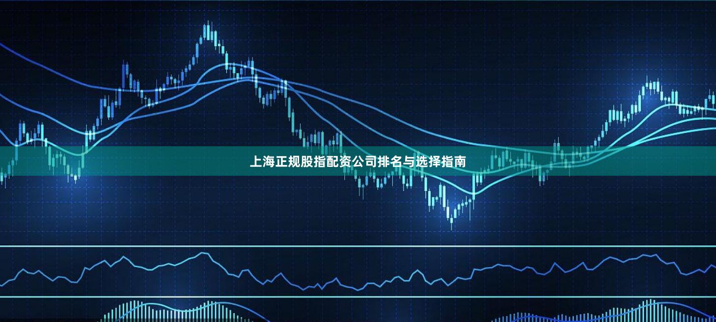 上海正规股指配资公司排名与选择指南