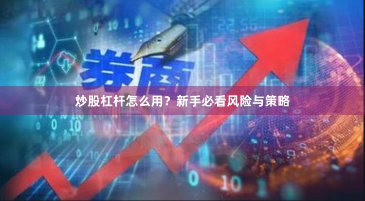 炒股杠杆怎么用?新手必看风险与策略