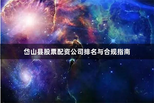 岱山县股票配资公司排名与合规指南