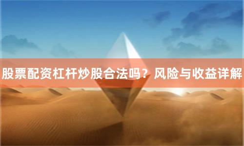 股票配资杠杆炒股合法吗?风险与收益详解
