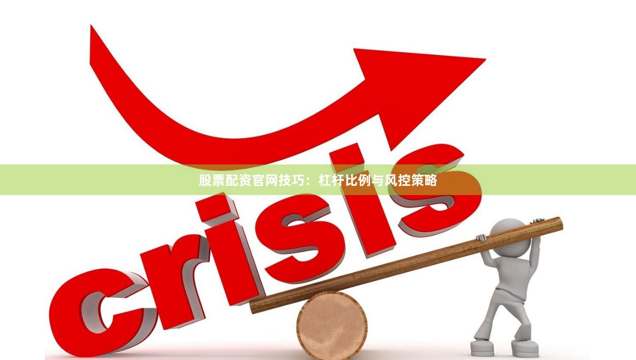 股票配资官网技巧:杠杆比例与风控策略